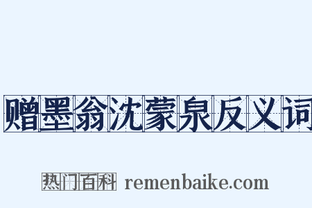 赠墨翁沈蒙泉反义词是什么意思的图片